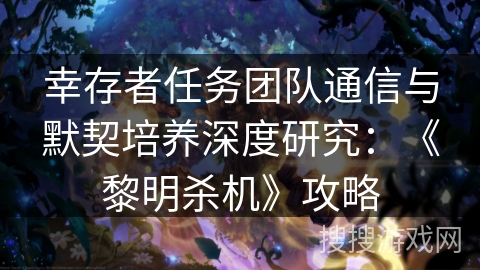 幸存者任务团队通信与默契培养深度研究：《黎明杀机》攻略