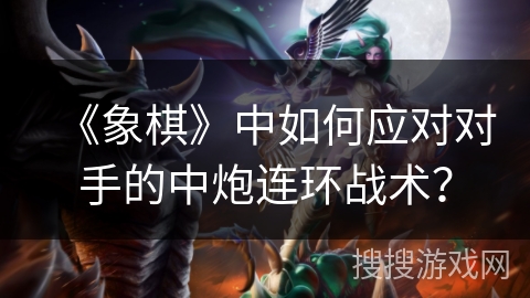 《象棋》中如何应对对手的中炮连环战术？