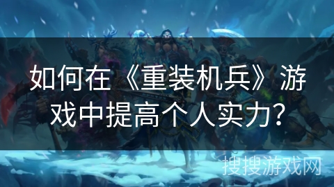 如何在《重装机兵》游戏中提高个人实力？
