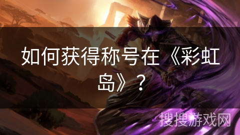 如何获得称号在《彩虹岛》? 如何获得称号在《彩虹岛》?