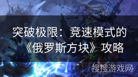 突破极限:竞速模式的《俄罗斯方块》攻略 突破极限:竞速模式的《俄罗斯方块》攻略
