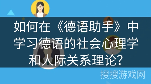 如何在《德语助手》中学习德语的社会心理学和人际关系理论？