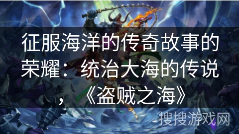 征服海洋的传奇故事的荣耀:统治大海的传说,《盗贼之海》 征服海洋的传奇故事的荣耀:统治大海的传说,《盗贼之海》