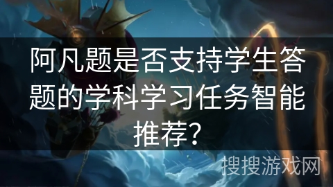 阿凡题是否支持学生答题的学科学习任务智能推荐？