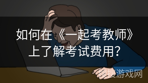 如何在《一起考教师》上了解考试费用？