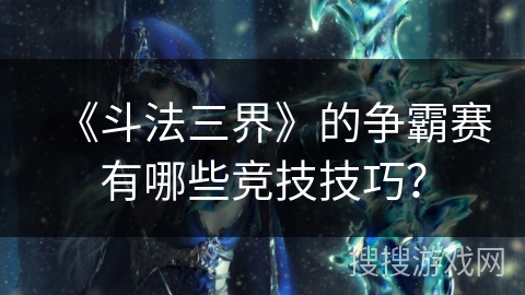 《斗法三界》的争霸赛有哪些竞技技巧？