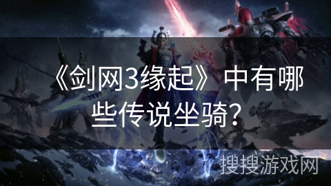 《剑网3缘起》中有哪些传说坐骑？