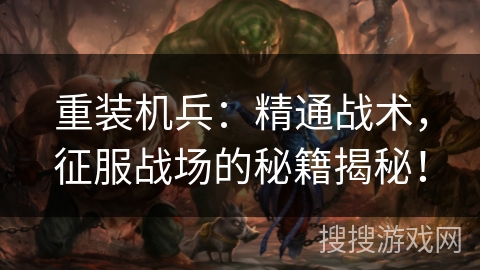 重装机兵：精通战术，征服战场的秘籍揭秘！