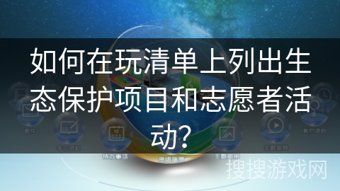 如何在玩清单上列出生态保护项目和志愿者活动？