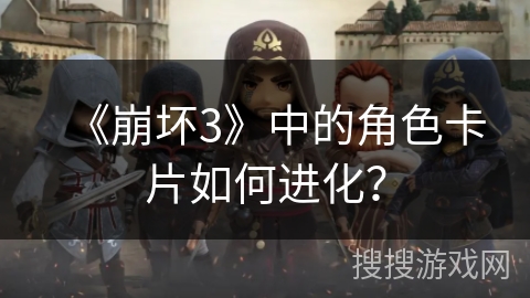 《崩坏3》中的角色卡片如何进化？