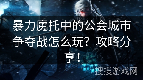 暴力魔托中的公会城市争夺战怎么玩？攻略分享！