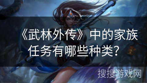 《武林外传》中的家族任务有哪些种类？