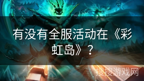 有没有全服活动在《彩虹岛》？