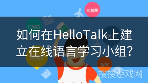 如何在HelloTalk上建立在线语言学习小组？