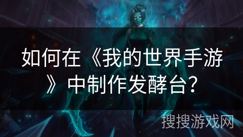 如何在《我的世界手游》中制作发酵台? 如何在《我的世界手游》中制作发酵台?