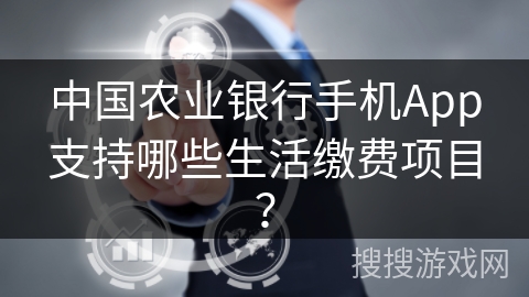中国农业银行手机App支持哪些生活缴费项目? 中国农业银行手机App支持哪些生活缴费项目?