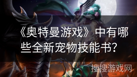 《奥特曼游戏》中有哪些全新宠物技能书？