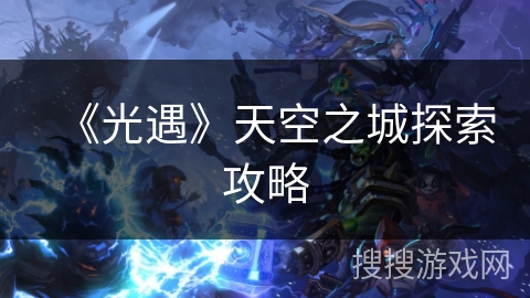 《光遇》天空之城探索攻略 《光遇》天空之城探索攻略