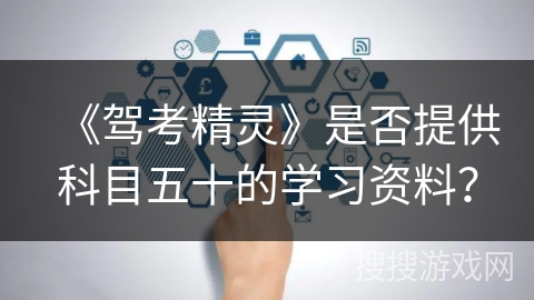 《驾考精灵》是否提供科目五十的学习资料? 《驾考精灵》是否提供科目五十的学习资料?