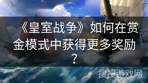 《皇室战争》如何在赏金模式中获得更多奖励? 《皇室战争》如何在赏金模式中获得更多奖励?