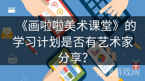 《画啦啦美术课堂》的学习计划是否有艺术家分享? 《画啦啦美术课堂》的学习计划是否有艺术家分享?