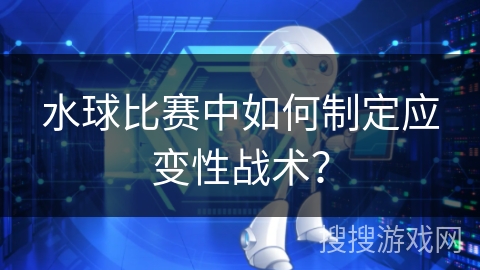 水球比赛中如何制定应变性战术？