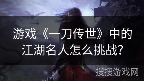 游戏《一刀传世》中的江湖名人怎么挑战？
