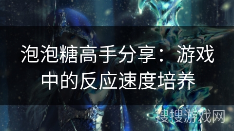 泡泡糖高手分享：游戏中的反应速度培养