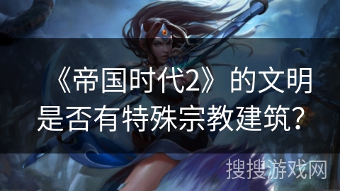 《帝国时代2》的文明是否有特殊宗教建筑？