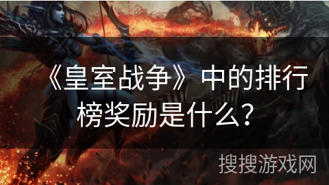 《皇室战争》中的排行榜奖励是什么？