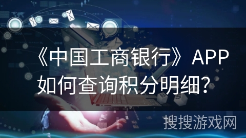 《中国工商银行》APP如何查询积分明细？