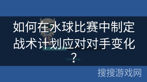 如何在水球比赛中制定战术计划应对对手变化？