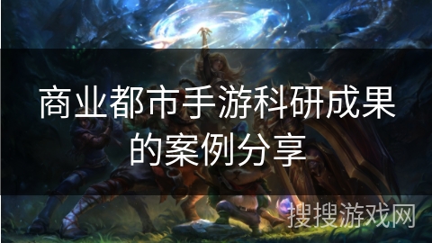 商业都市手游科研成果的案例分享
