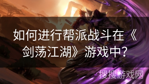 如何进行帮派战斗在《剑荡江湖》游戏中？