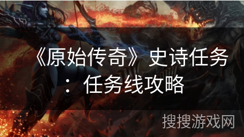 《原始传奇》史诗任务：任务线攻略
