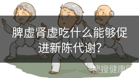 脾虚肾虚吃什么能够促进新陈代谢？