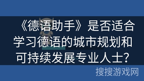 《德语助手》是否适合学习德语的城市规划和可持续发展专业人士？