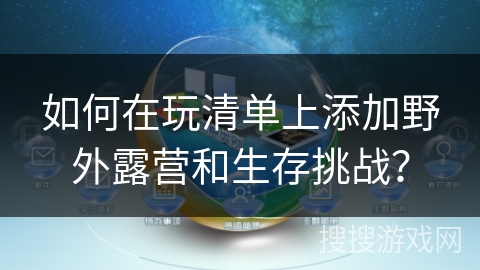 如何在玩清单上添加野外露营和生存挑战? 如何在玩清单上添加野外露营和生存挑战?