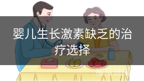 婴儿生长激素缺乏的治疗选择