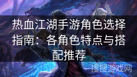 热血江湖手游角色选择指南：各角色特点与搭配推荐