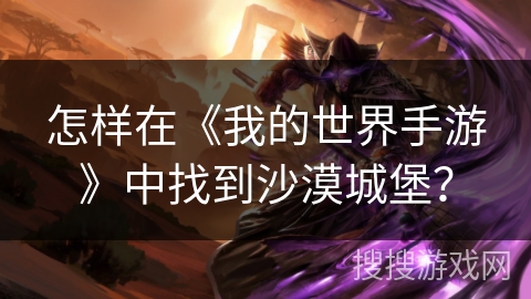 怎样在《我的世界手游》中找到沙漠城堡? 怎样在《我的世界手游》中找到沙漠城堡?