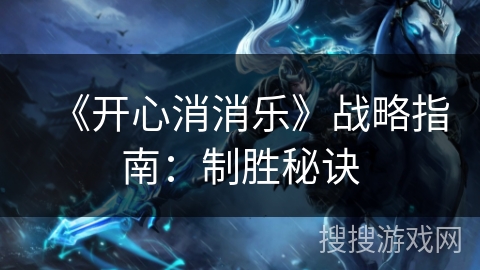 《开心消消乐》战略指南：制胜秘诀