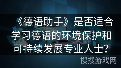 《德语助手》是否适合学习德语的环境保护和可持续发展专业人士？