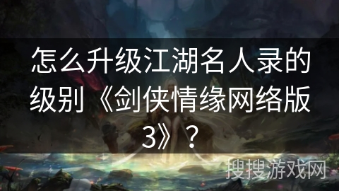 怎么升级江湖名人录的级别《剑侠情缘网络版3》? 怎么升级江湖名人录的级别《剑侠情缘网络版3》?