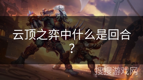 云顶之弈中什么是回合? 云顶之弈中什么是回合?