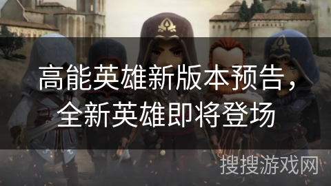 高能英雄新版本预告，全新英雄即将登场