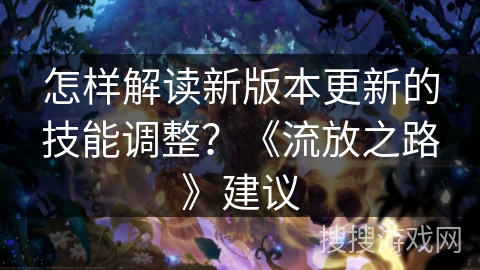 怎样解读新版本更新的技能调整？《流放之路》建议