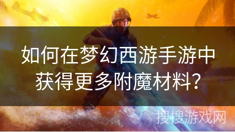 如何在梦幻西游手游中获得更多附魔材料? 如何在梦幻西游手游中获得更多附魔材料?