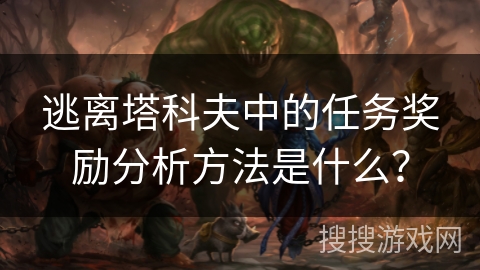 逃离塔科夫中的任务奖励分析方法是什么？