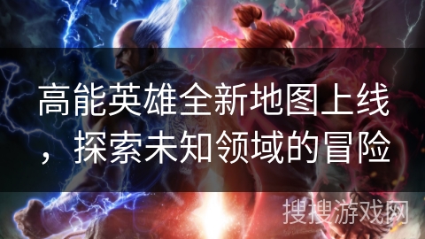 高能英雄全新地图上线，探索未知领域的冒险